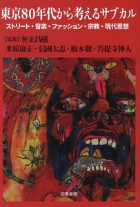 東京80年代から考るサブカル ストリート・音楽・ファッション・宗教・現代思想／著：仲正昌樹・米原康正・信國太志・根本敬・菩提寺伸人／(/ Author: Masaki Nakamasa・Yasumasa Yonehara・Nobukuni Taishi・Takashi Nemoto・Nobuhito Bodaiji)のサムネール