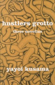 Hustlers Grotto three novellas／著：草間彌生　翻訳：ラルフ・F・マッカーシー　あとがき：アレクサンドラ・モンロー／(Hustlers Grotto three novellas / Author: Yayoi Kusama　Translate: Ralph F. Mccarthy　 Afterword: Alexandra Munroe)のサムネール